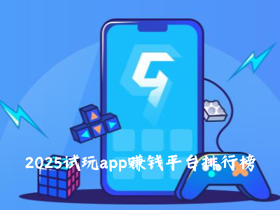 2025年试玩赚钱app平台（2025试玩app赚钱平台排行榜）